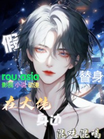 假替身在大佬身边混吃混喝 假替身在大佬身边混吃混喝