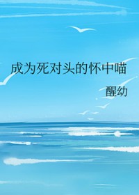 成为死对头的怀中喵 成为死对头的怀中喵