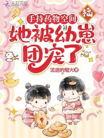 手持药物空间,她被幼崽团宠了 手持药物空间,她被幼崽团宠了