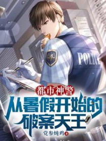 都市神警:从暑假开始的破案天王 都市神警:从暑假开始的破案天王