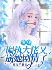 快穿:偏执大佬又崩她剧情了 快穿:偏执大佬又崩她剧情了