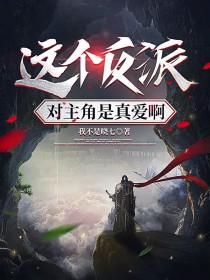 这个反派对主角是真爱啊 这个反派对主角是真爱啊