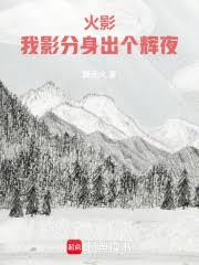 火影:我影分身出个辉夜 火影:我影分身出个辉夜