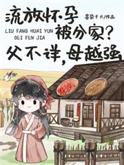 流放怀孕被分家?父不详,母越强 流放怀孕被分家?父不详,母越强