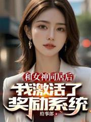 和女神同居后,我激活了奖励系统 和女神同居后,我激活了奖励系统