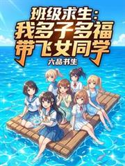 班级求生:我多子多福带飞女同学 班级求生:我多子多福带飞女同学