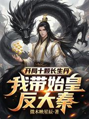 开局十颗长生丹,我带始皇反大秦 开局十颗长生丹,我带始皇反大秦