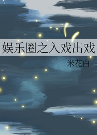 娱乐圈之入戏出戏 娱乐圈之入戏出戏