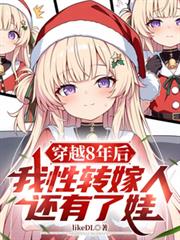 穿越8年后,我性转嫁人还有了娃 穿越8年后,我性转嫁人还有了娃