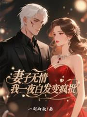 妻子无情,我一夜白发变疯批 妻子无情,我一夜白发变疯批