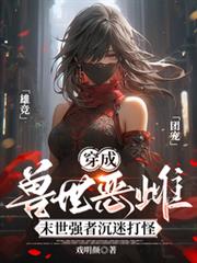 穿成兽世恶雌:末世强者沉迷打怪 穿成兽世恶雌:末世强者沉迷打怪