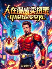 人在漫威卖扭蛋,开局托尼变空我 人在漫威卖扭蛋,开局托尼变空我