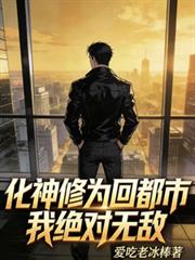 化神修为回都市,我绝对无敌 化神修为回都市,我绝对无敌