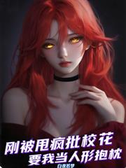 刚被甩疯批校花非要我当人形抱枕 刚被甩疯批校花非要我当人形抱枕