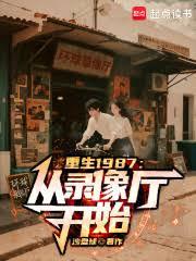 重生1987:从录像厅开始 重生1987:从录像厅开始