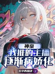 神豪:我推的主播逐渐病娇化 神豪:我推的主播逐渐病娇化