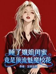 睡了姐姐闺蜜,竟是顶流魅魔校花 睡了姐姐闺蜜,竟是顶流魅魔校花