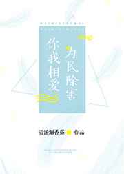 你我相爱,为民除害 完结+番外 你我相爱,为民除害 完结+番外