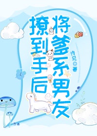 将爹系男友撩到手后 将爹系男友撩到手后