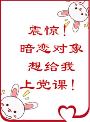震惊!暗恋对象居然想给我上党课 震惊!暗恋对象居然想给我上党课