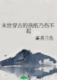 末世穿古的孩纸乃伤不起